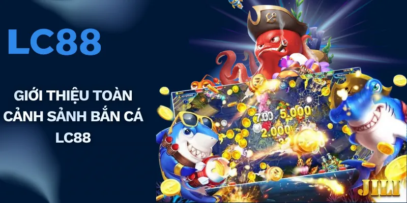 Giới thiệu toàn cảnh sảnh bắn cá LC88